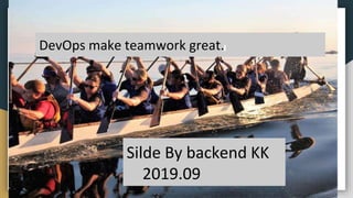 Silde By backend KK
2019.09
DevOps make teamwork great.
 