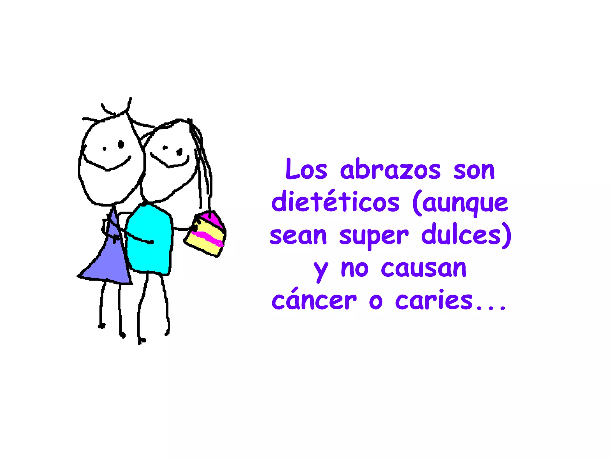 Los abrazos son dietéticos (aunque sean super dulces) y no causan cáncer o caries... 