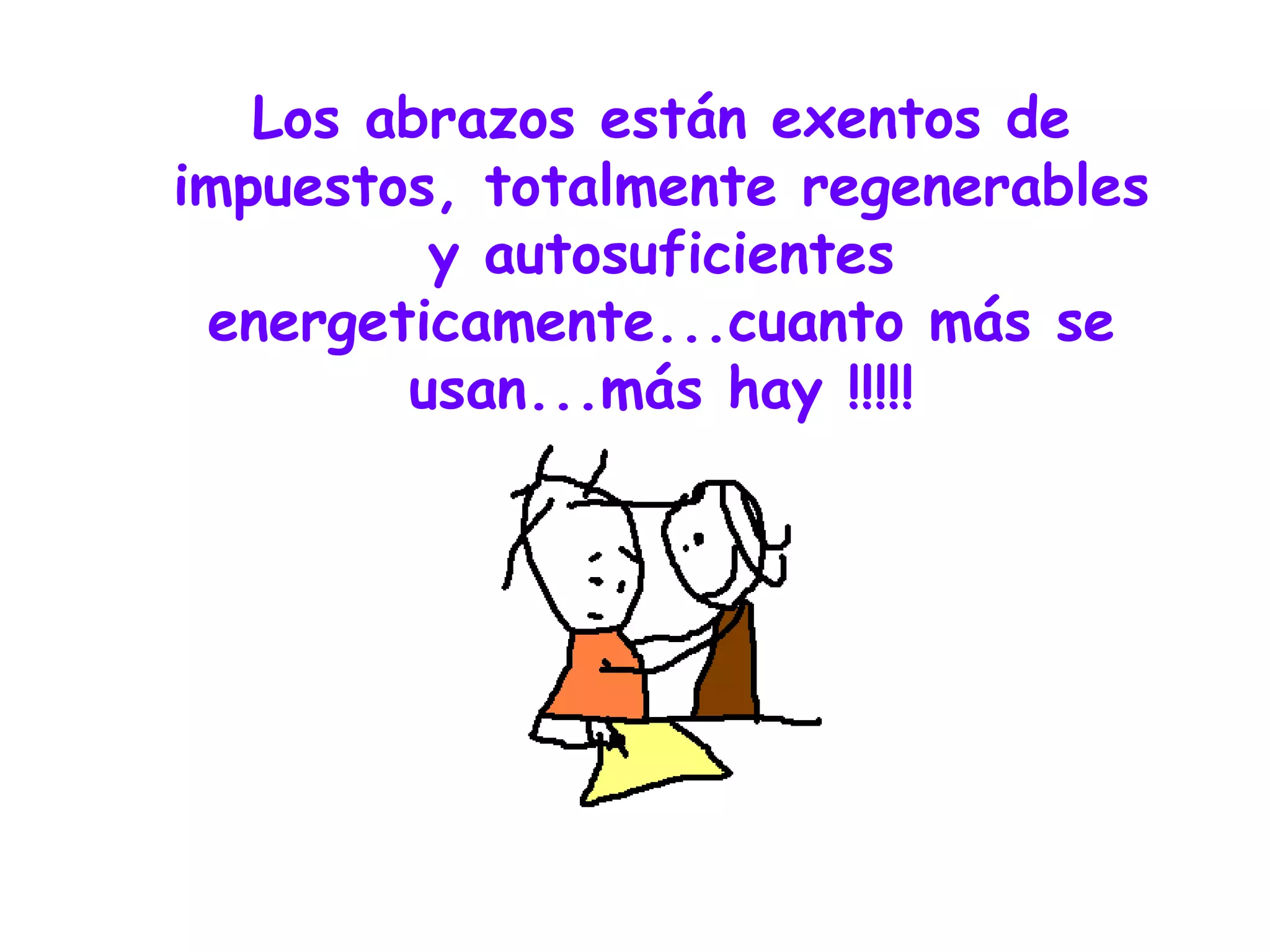 Los abrazos están exentos de impuestos, totalmente regenerables y autosuficientes energeticamente...cuanto más se usan...más hay !!!!! 