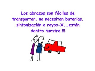 Los abrazos son fáciles de transportar, no necesitan baterias, sintonización o rayos-X...están dentro nuestro !!!