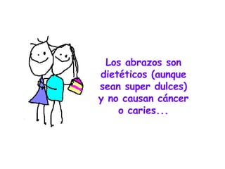 Los abrazos son dietéticos (aunque sean super dulces) y no causan cáncer o caries... 