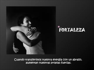 Cuando transferimos nuestra energía con un abrazo,  aumentan nuestras propias fuerzas. FORTALEZA 