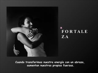 Cuando transferimos nuestra energía con un abrazo,  aumentan nuestras propias fuerzas. FORTALEZA 