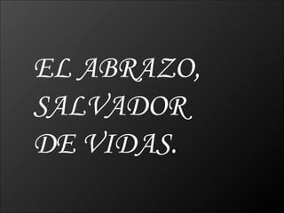 EL ABRAZO, SALVADOR  DE VIDAS. 