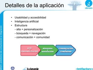 Detalles de la aplicación
• Usabilidad y accesibilidad
• Inteligencia artificial
• Estructura
- alta + personalización
- búsqueda + navegación
- comunicación + comunidad
 