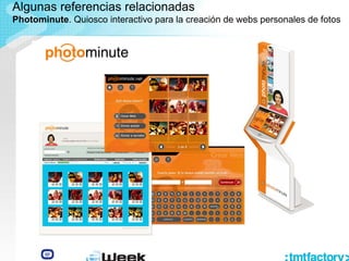Algunas referencias relacionadas
Photominute. Quiosco interactivo para la creación de webs personales de fotos
 