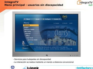 IntegraTV
Menú principal - usuarios sin discapacidad
- Servicios para huéspedes sin discapacidad
- La interacción se realiza mediante un mando a distancia convencional
 