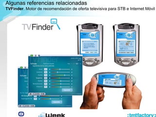 Algunas referencias relacionadas
TVFinder. Motor de recomendación de oferta televisiva para STB e Internet Móvil
 