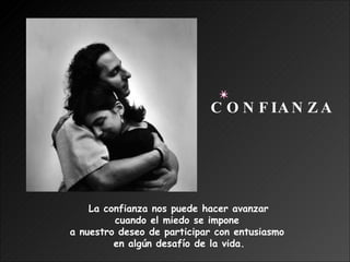 La confianza nos puede hacer avanzar  cuando el miedo se impone  a nuestro deseo de participar con entusiasmo  en algún desafío de la vida. CONFIANZA 