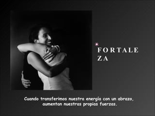 Cuando transferimos nuestra energía con un abrazo,  aumentan nuestras propias fuerzas. FORTALEZA 