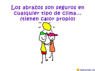 Los abrazos son seguros en cualquier tipo de clima...(tienen calor propio) 