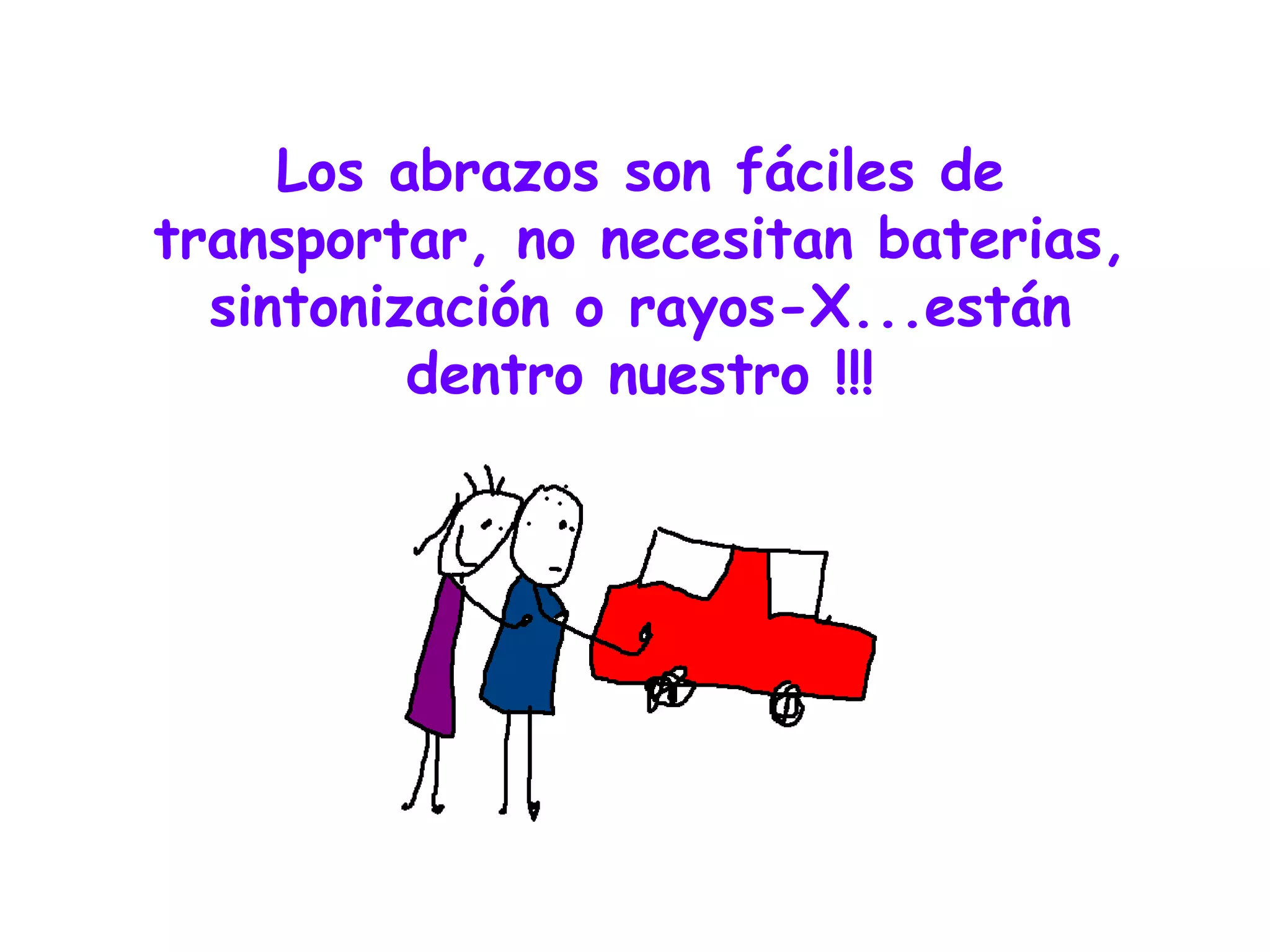 Los abrazos son fáciles de transportar, no necesitan baterias, sintonización o rayos-X...están dentro nuestro !!! 