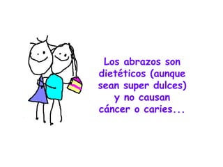 Los abrazos son dietéticos (aunque sean super dulces) y no causan cáncer o caries... 