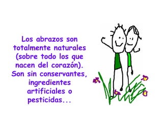Los abrazos son totalmente naturales (sobre todo los que nacen del corazón). Son sin conservantes, ingredientes artificiales o pesticidas... 