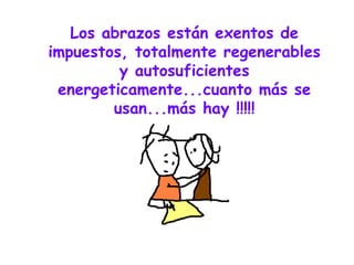 Los abrazos están exentos de impuestos, totalmente regenerables y autosuficientes energeticamente...cuanto más se usan...más hay !!!!! 