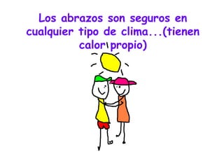 Los abrazos son seguros en cualquier tipo de clima...(tienen calor propio) 