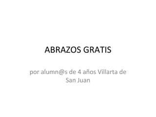 ABRAZOS GRATIS

por alumn@s de 4 años Villarta de
          San Juan
 