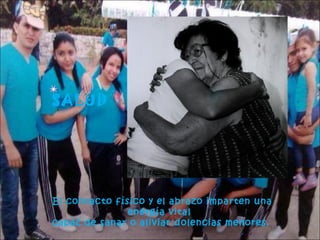 SALUD

El contacto físico y el abrazo imparten una
energía vital
capaz de sanar o aliviar dolencias menores.

 