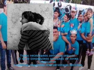 SEGURIDAD

Todos necesitamos sentirnos seguros.
Si no lo conseguimos actuamos de forma
ineficiente
y nuestras relaciones interpersonales declinan.

 