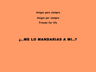 Amigos para siempre

       Amigos por siempre

         Friends for life




                 
             
¿..ME LO MANDARIAS A MI..?
                 
 
