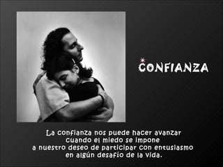 La confianza nos puede hacer avanzar  cuando el miedo se impone  a nuestro deseo de participar con entusiasmo  en algún desafío de la vida. CONFIANZA 