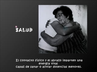 SALUD




El contacto físico y el abrazo imparten una
               energía vital
capaz de sanar o aliviar dolencias menores.
 