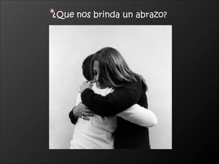 ¿ Que nos brinda un abrazo?
 