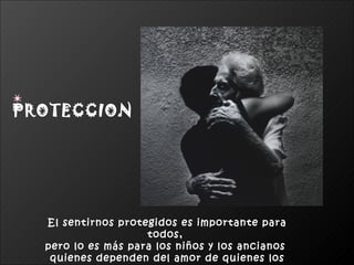 PROTECCION




  El sentirnos protegidos es importante para
                    todos,
  pero lo es más para los niños y los ancianos
   quienes dependen del amor de quienes los
 