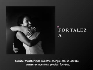 Cuando transferimos nuestra energía con un abrazo,  aumentan nuestras propias fuerzas. FORTALEZA 
