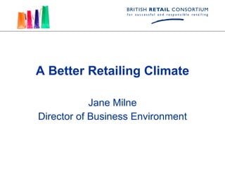 A Better Retailing Climate Jane Milne Director of Business Environment 