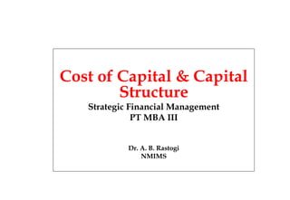 Cost of Capital & Capital
Structure
Strategic Financial Management
PT MBA III
Dr. A. B. Rastogi
NMIMS
 