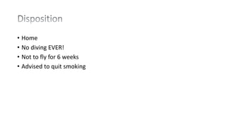 • Home
• No diving EVER!
• Not to fly for 6 weeks
• Advised to quit smoking
 
