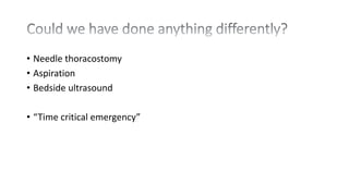 • Needle thoracostomy
• Aspiration
• Bedside ultrasound
• “Time critical emergency”
 