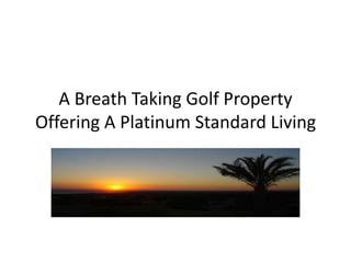 A Breath Taking Golf Property
Offering A Platinum Standard Living

 