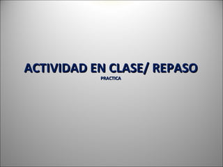 ACTIVIDAD EN CLASE/ REPASO
           PRACTICA
 