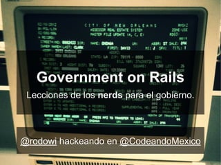 Government on Rails
Lecciones de los nerds para el gobierno.
@rodowi hackeando en @CodeandoMexico
 