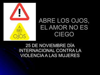 ABRE LOS OJOS, EL AMOR NO ES CIEGO 25 DE NOVIEMBRE DÍA INTERNACIONAL CONTRA LA VIOLENCIA A LAS MUJERES 