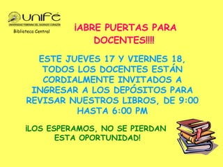 ¡ABRE PUERTAS PARA DOCENTES!!!!   ESTE JUEVES 17 Y VIERNES 18, TODOS LOS DOCENTES ESTÁN CORDIALMENTE INVITADOS A INGRESAR A LOS DEPÓSITOS PARA REVISAR NUESTROS LIBROS, DE 9:00 HASTA 6:00 PM ¡LOS ESPERAMOS, NO SE PIERDAN  ESTA OPORTUNIDAD! Biblioteca Central 