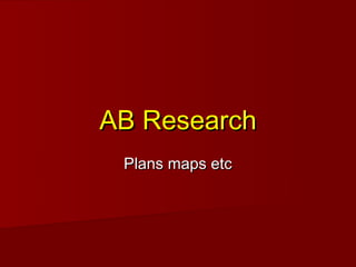 AB Research
 Plans maps etc
 