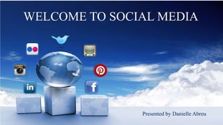 WELCOME TO SOCIAL MEDIA

Presented by Danielle Abreu

 
