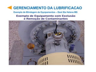 GERENCIAMENTO DA LUBRIFICACAO
Exemplo de Blindagem de Equipamentos – Dest Sta Helena MS
 