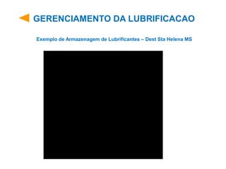 GERENCIAMENTO DA LUBRIFICACAO
Exemplo de Armazenagem de Lubrificantes – Dest Sta Helena MS
 