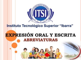 Instituto Tecnológico Superior “Ibarra”
EXPRESIÓN ORAL Y ESCRITA
ABREVIATURAS
 