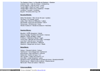 pdfcrowd.comopen in browser PRO version Are you a developer? Try out the HTML to PDF API
The Gladiator's Bane = La Pesadilla del Gladiador = Gladiator
Arkaine's Valor = Valor de Arkaine = Arkaine/Arky
Ormus thogues = Toga de ormus = ormus
Tyrael's Might = Poder de Tyrael = Tyrael
Templar Might = Poder de los Templarios = Templar
Leviathan = Leviatan = Leviathan
Bug tal = Tal rasha armor bug = BT
Escudos/Shields:
Wall of the Eyeless = Muro de los Sin-ojos = eyeless
The Ward = La custodia = w ard
Lidless Wall = Pared sin P�rpados = Lidless
Stormshield = El escudo de tormentas = Storm
Homunculus = El Homunculo = homu
Herald of Zakarum = Heraldo de Zakarum = HoZ/Zaka
Guantes/Gloves:
Bloodfist = Pu�o Sangriento = bloods
Chance Guards = Guardias de la Suerte = chances
Magefist = Pu�o del Mago = mages
Frostburn = Quemadura Glacial = frosts
Venom Grip = Manopla de la Ponzo�a = venomgrip
Lava Gout = Gota de Lava = lava gouth
Hellmouth = Boca del Infierno = Hellmouth
Steelrend = Desgarrador de Acero = Steels
Botas/Boots:
Hotspur = Espuela Ardiente = hotspur
Tearhaunch = Anca Desgarrada = tearhaunch
Infernostride = Paso del Infierno = infernos
Waterw alk = Camino de Agua = w w
War Traveler = Viajero de la Guerra = w t
Gore Rider = Jinete Sangriento = gores
Sandstorm Trek= Caminata Bajo la Tormenta de Arena = Sandstorm/trek/SS
Shadow dancer = Bailarin de las sombras = Shadow dancer
Marrow alk = Paseo de tuetano = Marrow s
Cinturones/Belts:
 