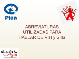 ABREVIATURAS
 UTILIZADAS PARA
HABLAR DE VIH y Sida
 