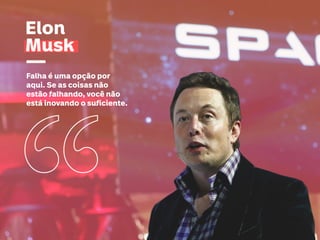Falha é uma opção por
aqui. Se as coisas não
estão falhando, você não
está inovando o suficiente.
Elon
Musk
 
