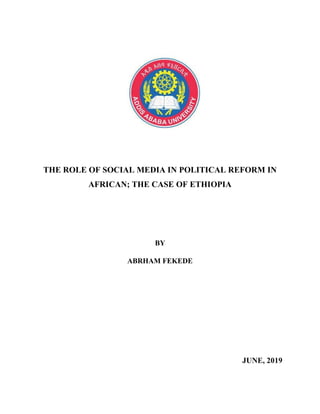 THE ROLE OF SOCIAL MEDIA IN POLITICAL REFORM IN
AFRICAN; THE CASE OF ETHIOPIA
BY
ABRHAM FEKEDE
JUNE, 2019
 