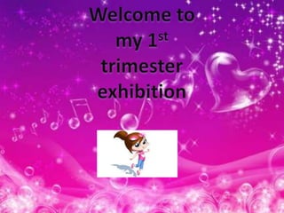 Welcome to my 1st trimester exhibition 