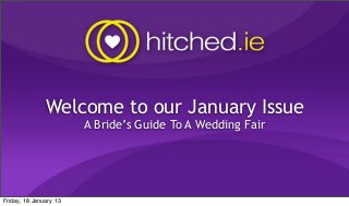 Welcome to our January Issue
                        A Bride’s Guide To A Wedding Fair




Friday, 18 January 13
 