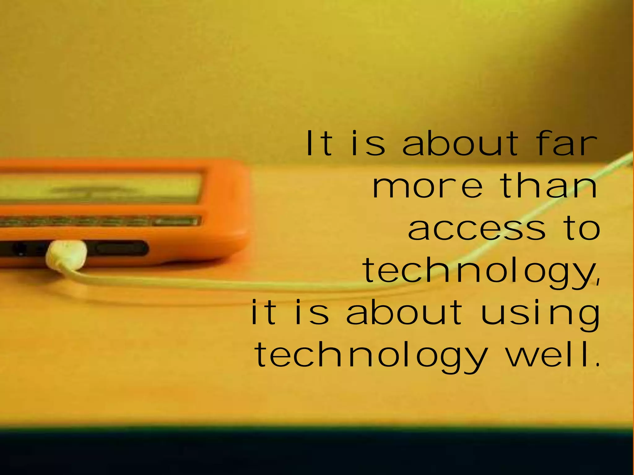 It is about far
more than
access to
technology,
it is about using
technology well.

 
